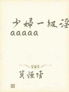 少妇一级淫片aaaaaa