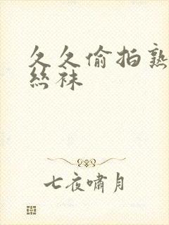 久久偷拍熟女白丝袜