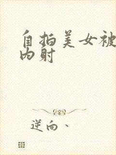 自拍美女被无套内射