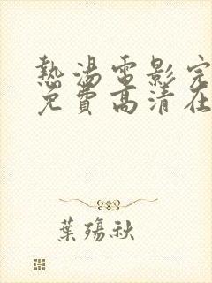 热汤电影完整版免费高清在线观看