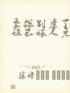 季总别虐了舒小姐已嫁人免费阅读全文