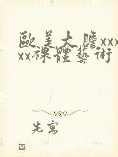 欧美大胆xxxxx裸体艺术
