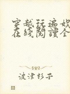 穿越玩遍娱乐圈在线阅读全文