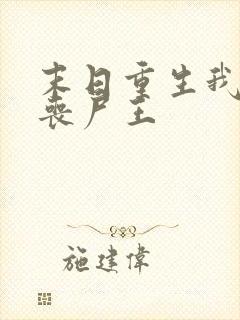 末日重生我成了丧尸王