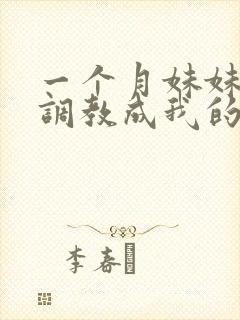 一个月妹妹被我调教成我的专属母狗_落
