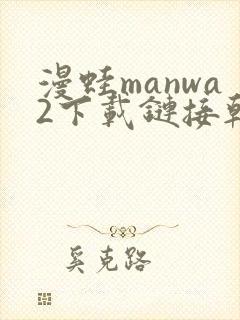 漫蛙manwa2下载链接韩漫