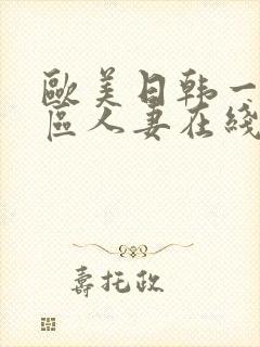 欧美日韩一区二区人妻在线播放