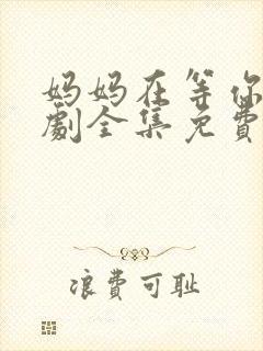 妈妈在等你电视剧全集免费观看完整版