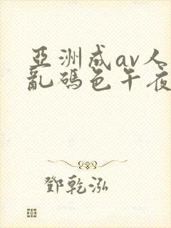 亚洲成av人片乱码色午夜夜夜嗨