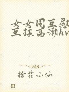 女女同互慰吃奶互揉高潮hvk