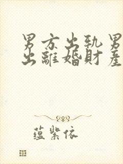 男方出轨男方提出离婚财产怎么分配
