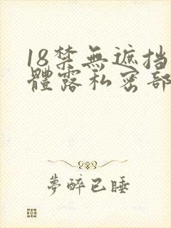 18禁无遮挡裸体露私密部位网站