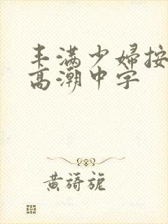 丰满少妇按摩到高潮中字