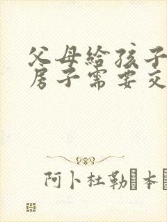 父母给孩子过户房子需要交多少钱封面