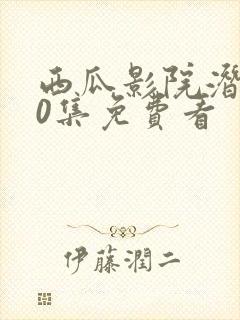 西瓜影院潜伏40集免费看
