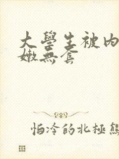 大学生被内谢粉嫩无套