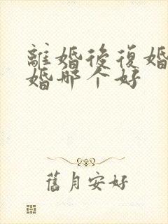 离婚后复婚和再婚哪个好