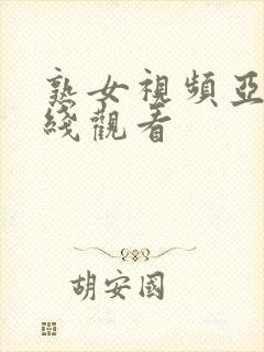 熟女视频亚洲在线观看