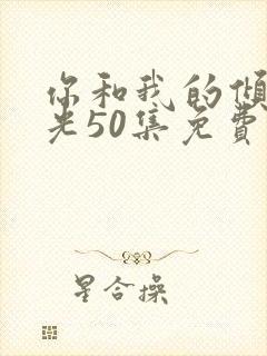 你和我的倾城时光50集免费