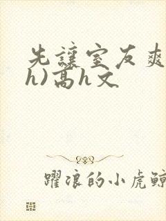 先让室友爽爽(h)高h文