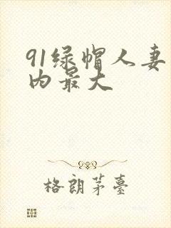 91绿帽人妻国内最大