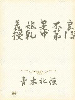 义姐是不良妈妈授乳中第1集在线观看封面
