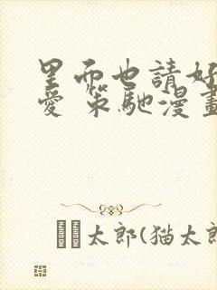里面也请好好疼爱 策驰漫画免费