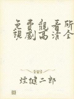 免费观看所有电视剧高清全集