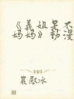 《义姐是不是良妈妈》动漫全集观看