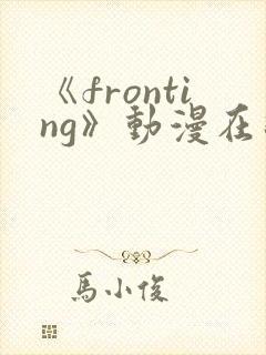 《fronting》动漫在线观看在线播放