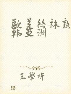 欧美丝袜熟女日韩亚洲
