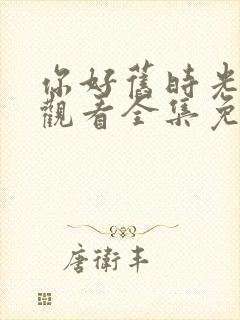 你好旧时光在线观看全集免费播放封面
