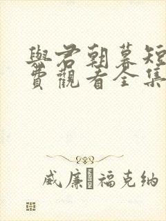 与君朝暮短剧免费观看全集
