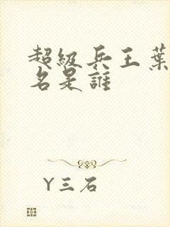 超级兵王叶谦无名是谁