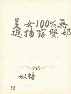 美女100%无遮挡露双奶头