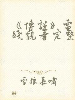 《传说》电影在线观看完整版国语
