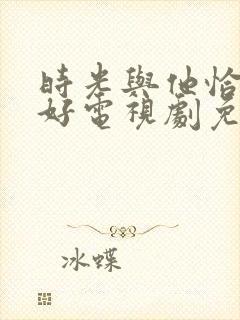 时光与他恰是正好电视剧免费观看下载
