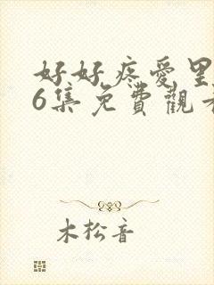 好好疼爱里面第6集免费观看
