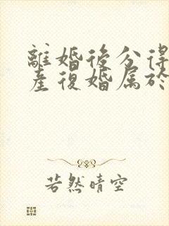 离婚后分得的财产复婚属于共同财产吗