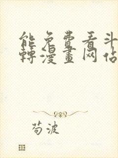 能免费看斗罗玉转漫画网站