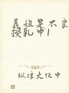 义姐是不良妈妈授乳中1