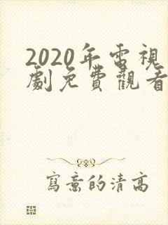 2020年电视剧免费观看电视剧大全在线观看