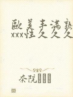 欧美丰满熟妇xxxx性久久久