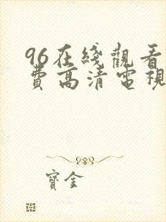 96在线观看免费高清电视剧大全播放