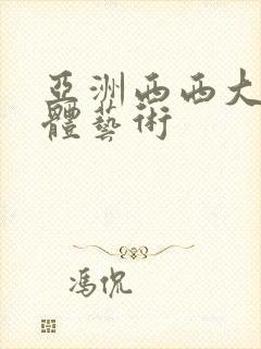 亚洲西西大胆人体艺术