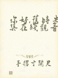 你好,旧时光全集在线观看免费