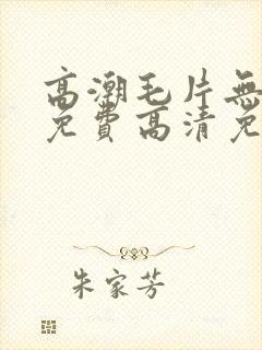 高潮毛片无遮挡免费高清免费