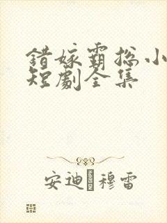 错嫁霸总小甜妻短剧全集