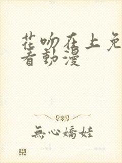 花吻在上免费观看动漫
