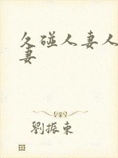 久碰人妻人妻人妻